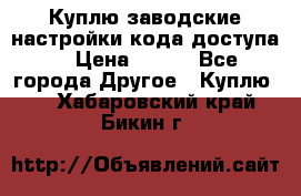 Куплю заводские настройки кода доступа  › Цена ­ 100 - Все города Другое » Куплю   . Хабаровский край,Бикин г.